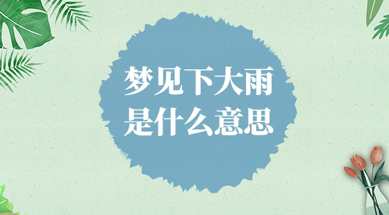 夢(mèng)見(jiàn)下大雨是什么意思？