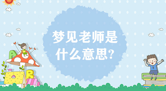 夢(mèng)見老師是什么意思？