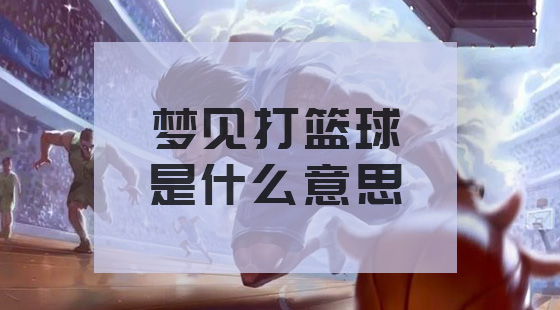 夢(mèng)見(jiàn)打籃球什么意思？