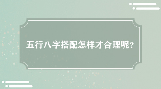 五行八字搭配怎樣才合理呢？
