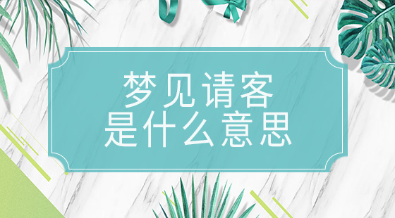 夢(mèng)見請(qǐng)客是什么意思
