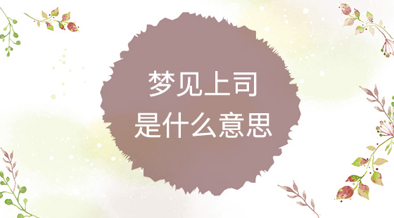 夢(mèng)見(jiàn)上司是什么意思