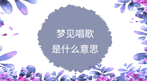 夢(mèng)見(jiàn)唱歌是什么意思？