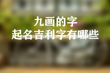 九畫的字起名吉利字有哪些