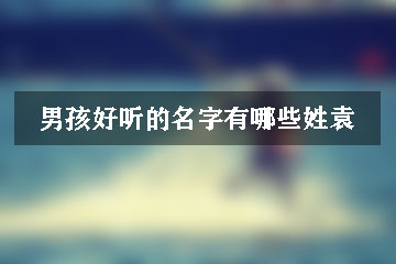 男孩好聽(tīng)的名字有哪些姓袁