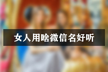 女人用啥微信名好聽(tīng)
