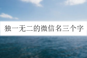 獨(dú)一無(wú)二的微信名三個(gè)字