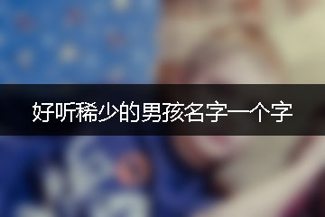 好聽稀少的男孩名字一個字