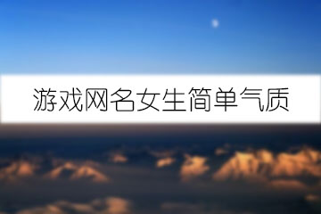游戲網(wǎng)名女生簡(jiǎn)單氣質(zhì)