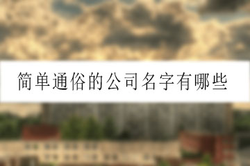 簡(jiǎn)單通俗的公司名字有哪些