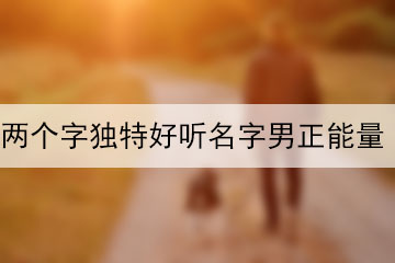 兩個(gè)字獨(dú)特好聽(tīng)名字男正能量