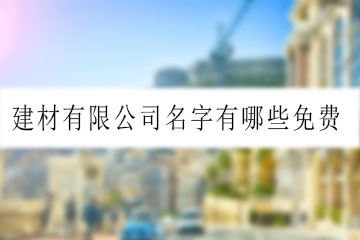 建材有限公司名字有哪些免費