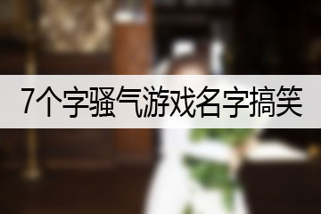 7個字騷氣游戲名字搞笑