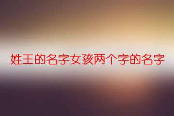 姓王的名字女孩兩個(gè)字的名字