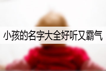 小孩的名字大全好聽(tīng)又霸氣