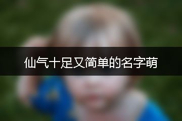 仙氣十足又簡(jiǎn)單的名字萌