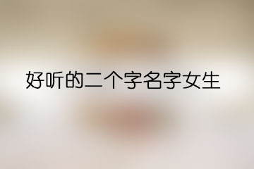好聽(tīng)的二個(gè)字名字女生