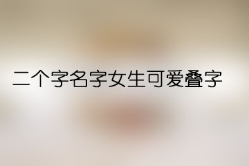 二個(gè)字名字女生可愛疊字