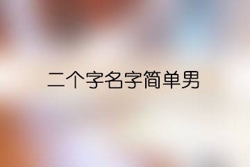 二個(gè)字名字簡(jiǎn)單男