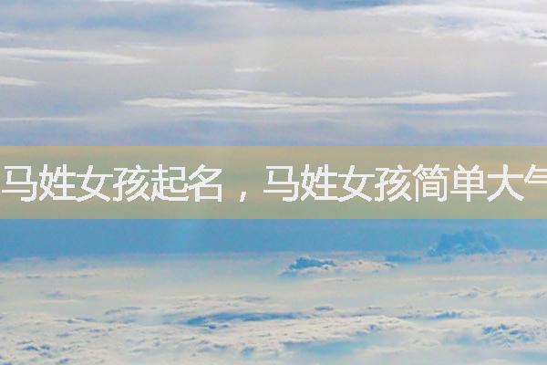 馬姓女孩起名，馬姓女孩簡單大氣女孩名