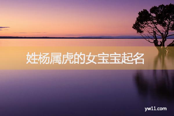 女孩姓楊唐詩起名，姓楊屬虎的女寶寶起名
